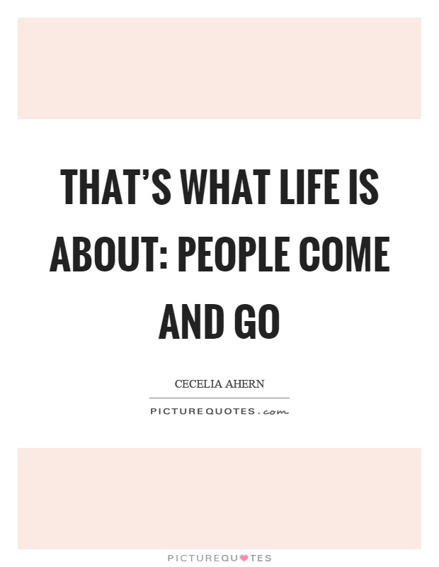 That's what life is about: People come and go Picture Quote #1