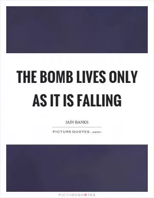 The bomb lives only as it is falling Picture Quote #1