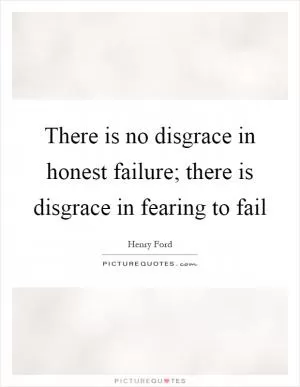 There is no disgrace in honest failure; there is disgrace in fearing to fail Picture Quote #1