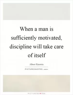 When a man is sufficiently motivated, discipline will take care of itself Picture Quote #1