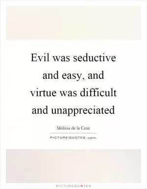 Evil was seductive and easy, and virtue was difficult and unappreciated Picture Quote #1