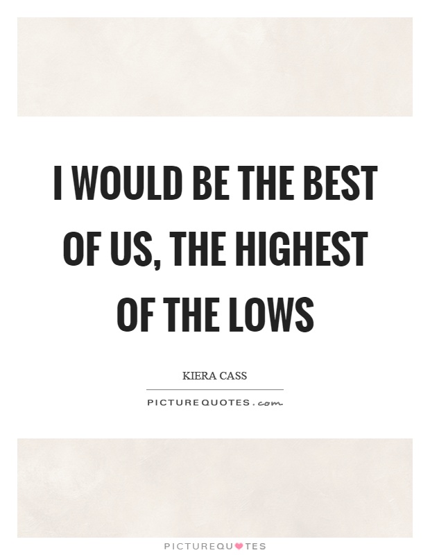 I would be the best of us, the highest of the lows Picture Quote #1