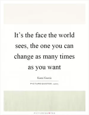 It’s the face the world sees, the one you can change as many times as you want Picture Quote #1