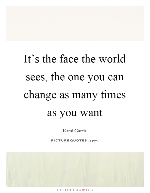It's the face the world sees, the one you can change as many times as you want Picture Quote #1