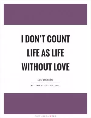 I don’t count life as life without love Picture Quote #1
