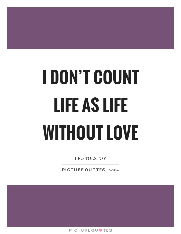 I don't count life as life without love Picture Quote #1