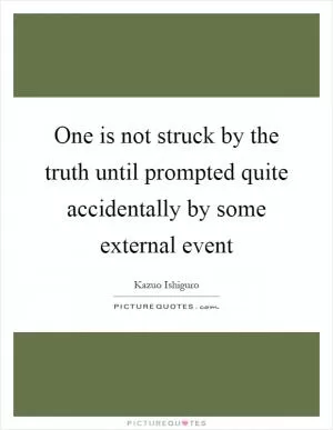 One is not struck by the truth until prompted quite accidentally by some external event Picture Quote #1