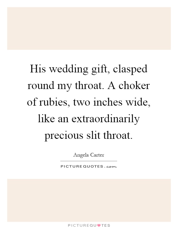 His wedding gift, clasped round my throat. A choker of rubies, two inches wide, like an extraordinarily precious slit throat Picture Quote #1