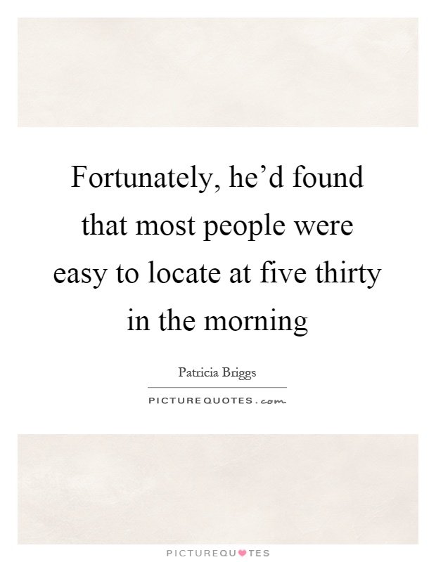 Fortunately, he'd found that most people were easy to locate at five thirty in the morning Picture Quote #1
