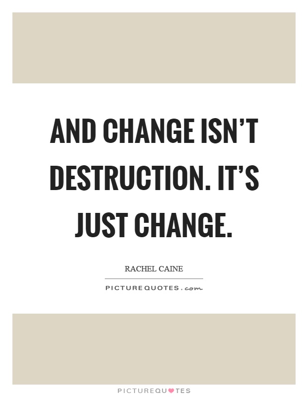 And change isn't destruction. It's just change Picture Quote #1