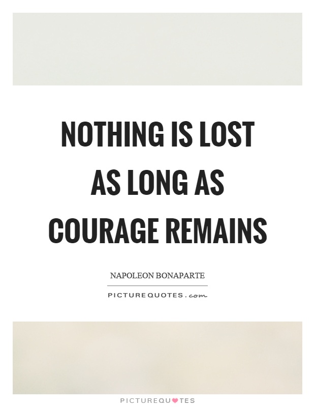 Nothing is lost as long as courage remains Picture Quote #1