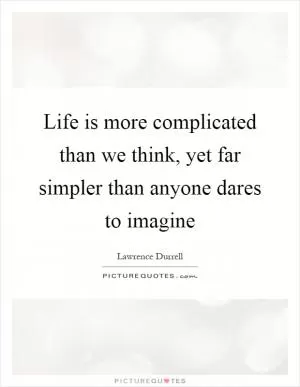 Life is more complicated than we think, yet far simpler than anyone dares to imagine Picture Quote #1