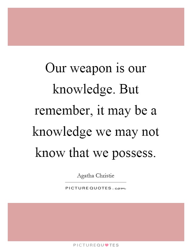 Our weapon is our knowledge. But remember, it may be a knowledge we may not know that we possess Picture Quote #1