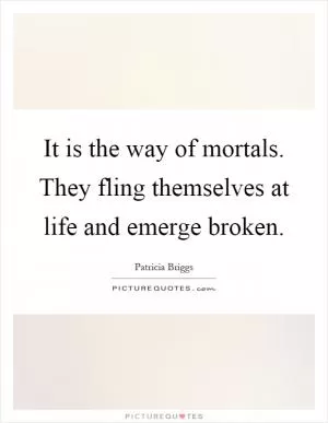 It is the way of mortals. They fling themselves at life and emerge broken Picture Quote #1