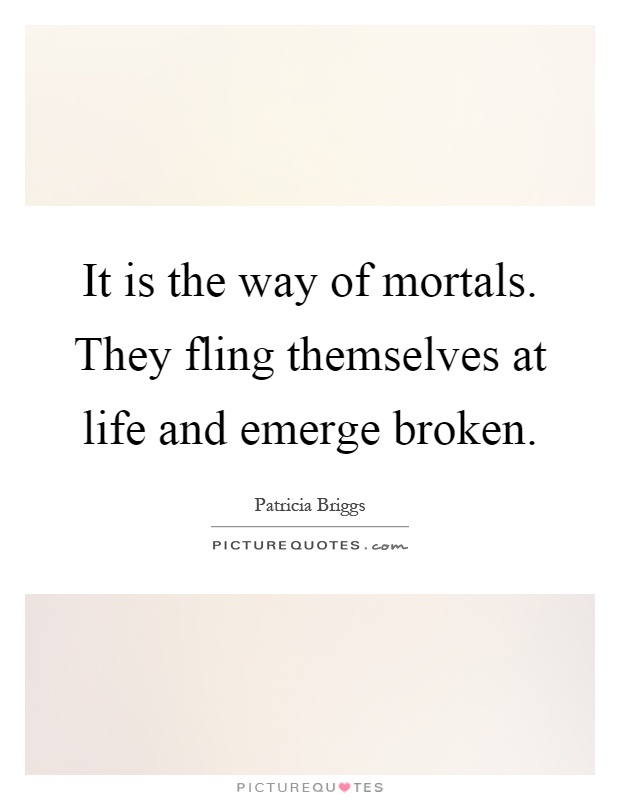 It is the way of mortals. They fling themselves at life and emerge broken Picture Quote #1