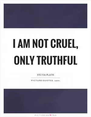 I am not cruel, only truthful Picture Quote #1