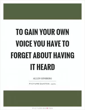 To gain your own voice you have to forget about having it heard Picture Quote #1