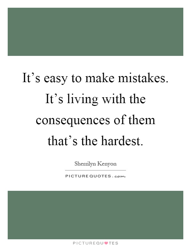 It's easy to make mistakes. It's living with the consequences of them that's the hardest Picture Quote #1