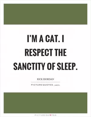 I’m a cat. I respect the sanctity of sleep Picture Quote #1