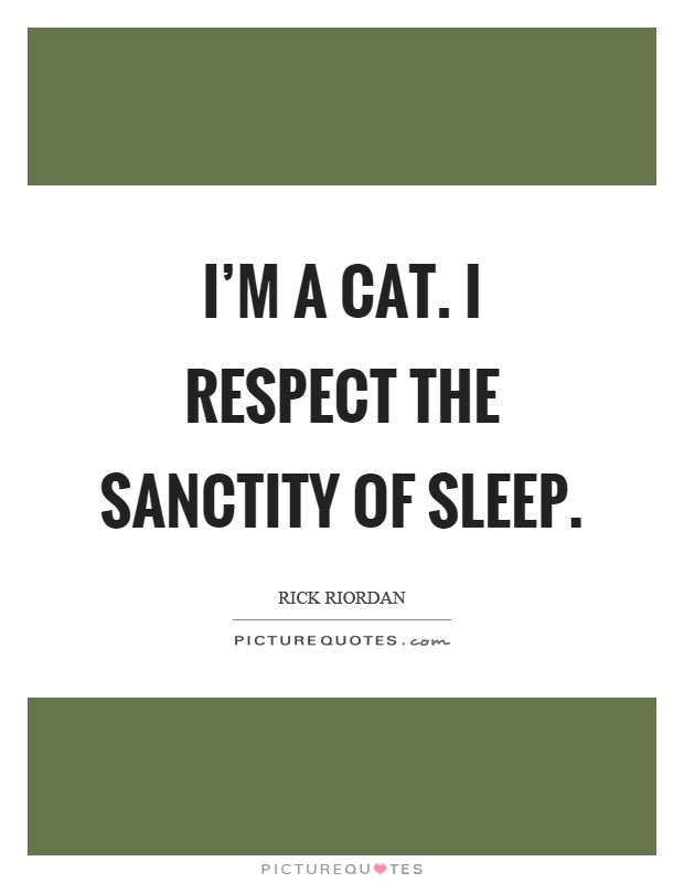 I'm a cat. I respect the sanctity of sleep Picture Quote #1