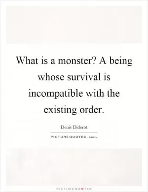 What is a monster? A being whose survival is incompatible with the existing order Picture Quote #1