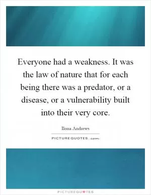 Everyone had a weakness. It was the law of nature that for each being there was a predator, or a disease, or a vulnerability built into their very core Picture Quote #1
