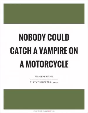 Nobody could catch a vampire on a motorcycle Picture Quote #1