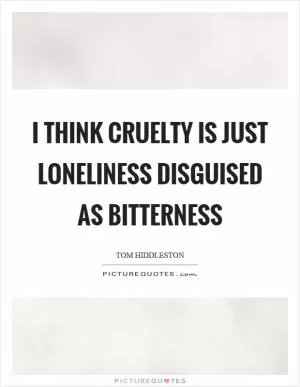 I think cruelty is just loneliness disguised as bitterness Picture Quote #1