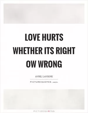 Love hurts whether its right ow wrong Picture Quote #1