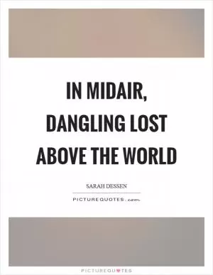 In midair, dangling lost above the world Picture Quote #1