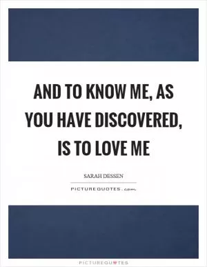 And to know me, as you have discovered, is to love me Picture Quote #1