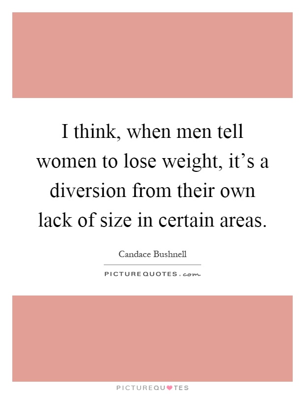 I think, when men tell women to lose weight, it's a diversion from their own lack of size in certain areas Picture Quote #1