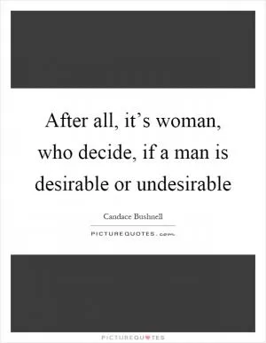 After all, it’s woman, who decide, if a man is desirable or undesirable Picture Quote #1