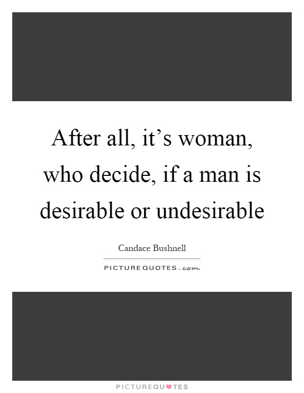 After all, it's woman, who decide, if a man is desirable or undesirable Picture Quote #1
