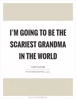 I’m going to be the scariest grandma in the world Picture Quote #1