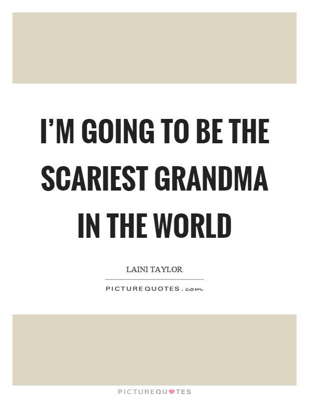 I'm going to be the scariest grandma in the world Picture Quote #1