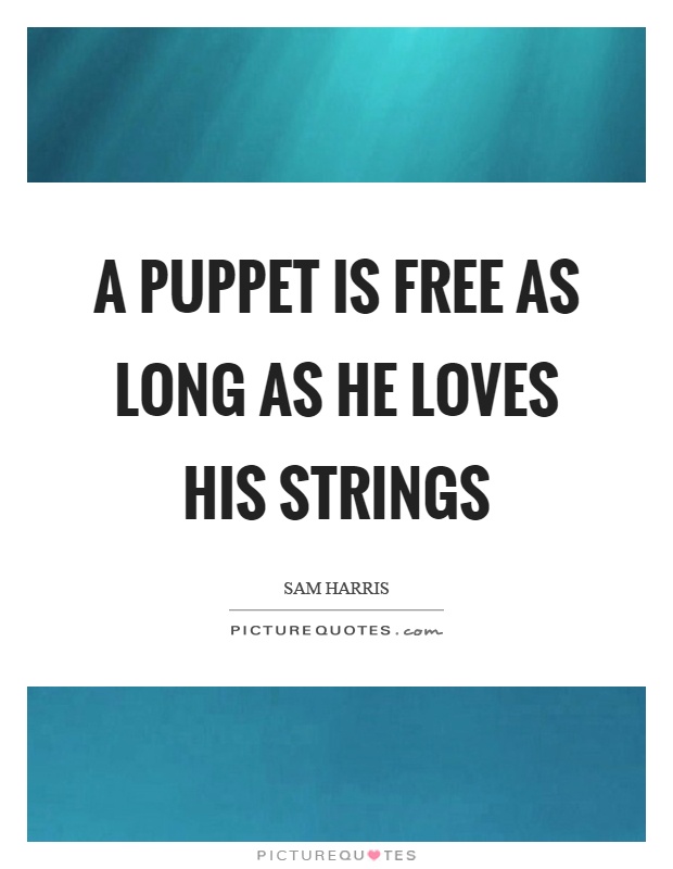 A puppet is free as long as he loves his strings Picture Quote #1