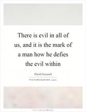 There is evil in all of us, and it is the mark of a man how he defies the evil within Picture Quote #1