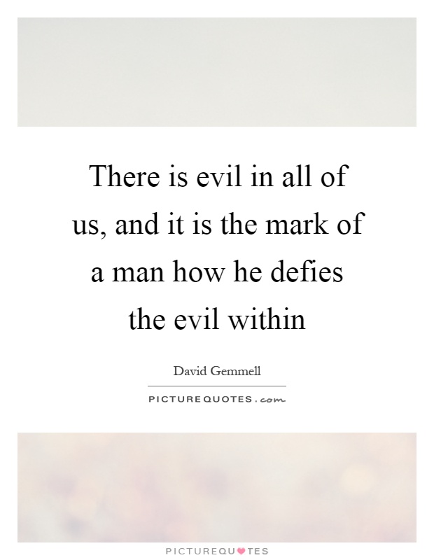 There is evil in all of us, and it is the mark of a man how he defies the evil within Picture Quote #1