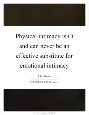 Physical intimacy isn’t and can never be an effective substitute for emotional intimacy Picture Quote #1