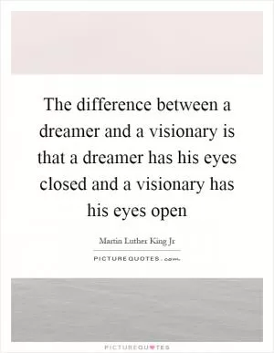 The difference between a dreamer and a visionary is that a dreamer has his eyes closed and a visionary has his eyes open Picture Quote #1