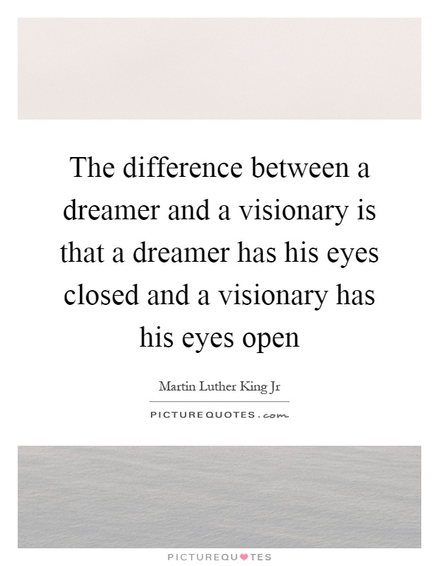 The difference between a dreamer and a visionary is that a dreamer has his eyes closed and a visionary has his eyes open Picture Quote #1