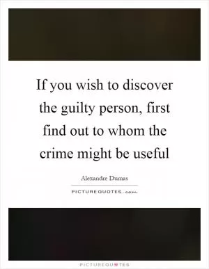 If you wish to discover the guilty person, first find out to whom the crime might be useful Picture Quote #1
