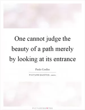 One cannot judge the beauty of a path merely by looking at its entrance Picture Quote #1