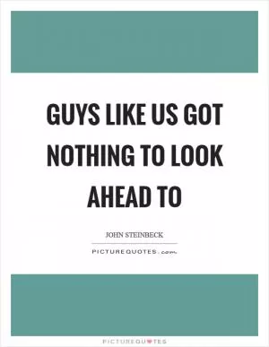 Guys like us got nothing to look ahead to Picture Quote #1