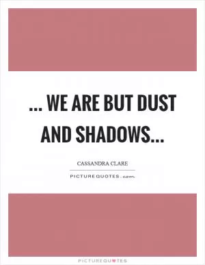 ... We are but dust and shadows Picture Quote #1