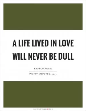 A life lived in love will never be dull Picture Quote #1