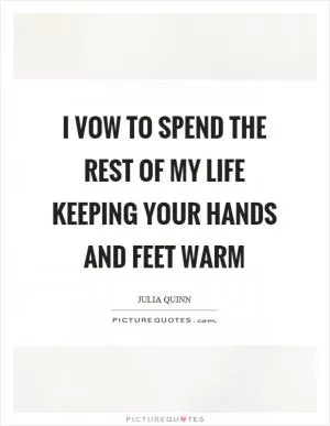 I vow to spend the rest of my life keeping your hands and feet warm Picture Quote #1