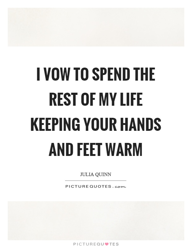 I vow to spend the rest of my life keeping your hands and feet warm Picture Quote #1