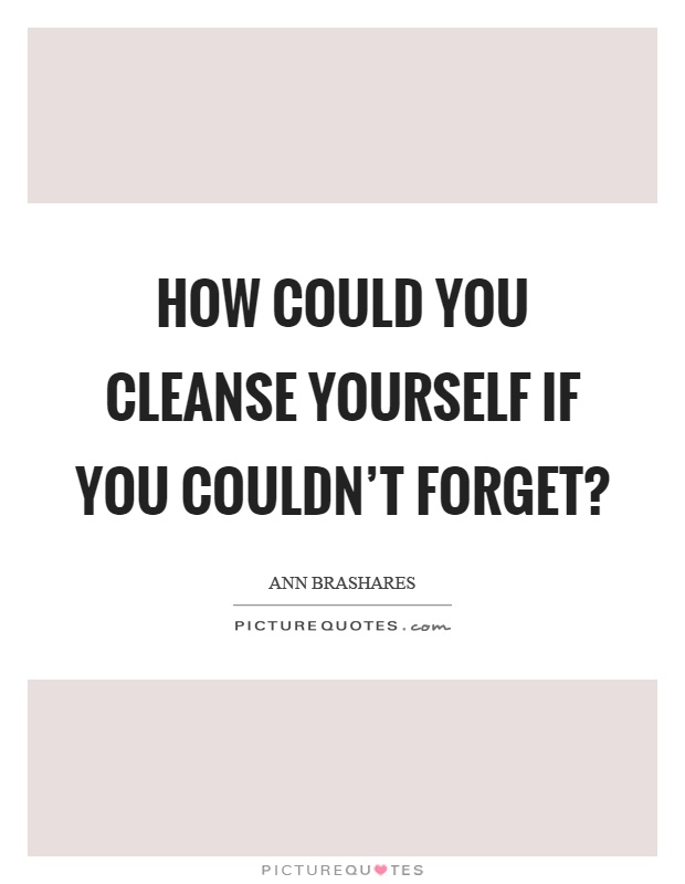 How could you cleanse yourself if you couldn't forget? Picture Quote #1
